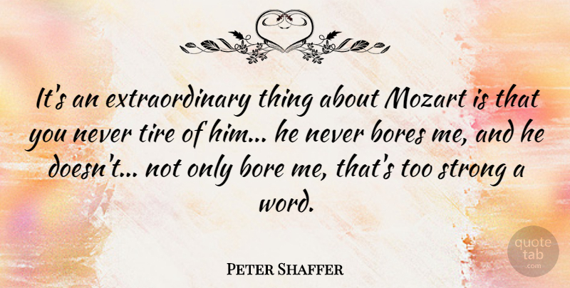Peter Shaffer Quote About Strong, Tire, Bores: Its An Extraordinary Thing About...