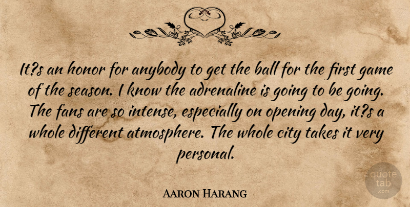 Aaron Harang Quote About Adrenaline, Anybody, Ball, City, Fans: Its An Honor For Anybody...