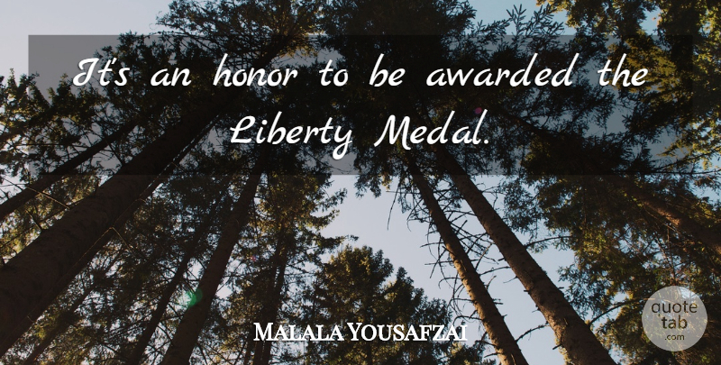 Malala Yousafzai Quote About Awarded, Honor, Liberty: Its An Honor To Be...