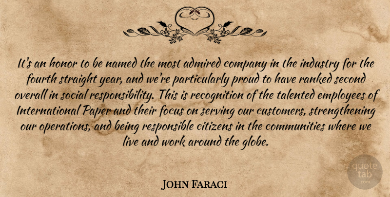 John Faraci Quote About Admired, Citizens, Company, Employees, Focus: Its An Honor To Be...