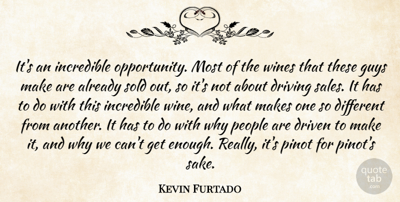 Kevin Furtado Quote About Driven, Driving, Guys, Incredible, People: Its An Incredible Opportunity Most...