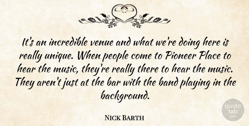 Nick Barth Quote About Band, Bar, Hear, Incredible, People: Its An Incredible Venue And...