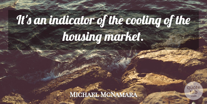 Michael McNamara Quote About Cooling, Housing, Indicator: Its An Indicator Of The...