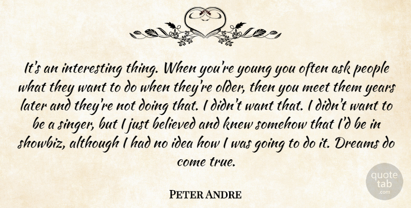 Peter Andre Quote About Dream, Ideas, Years: Its An Interesting Thing When...