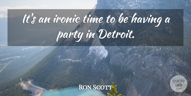 Ron Scott Quote About Ironic, Party, Time: Its An Ironic Time To...
