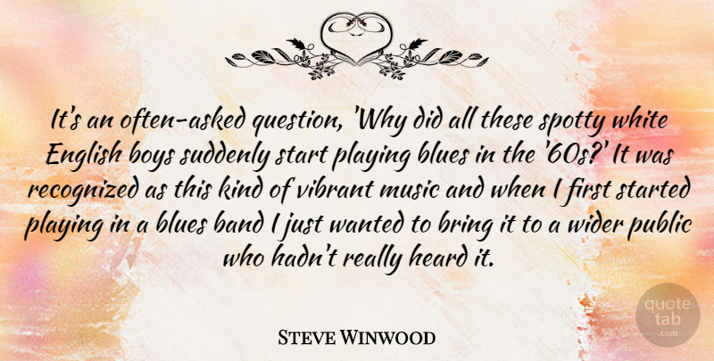 Steve Winwood Quote About Band, Blues, Boys, Bring, English: Its An Often Asked Question...