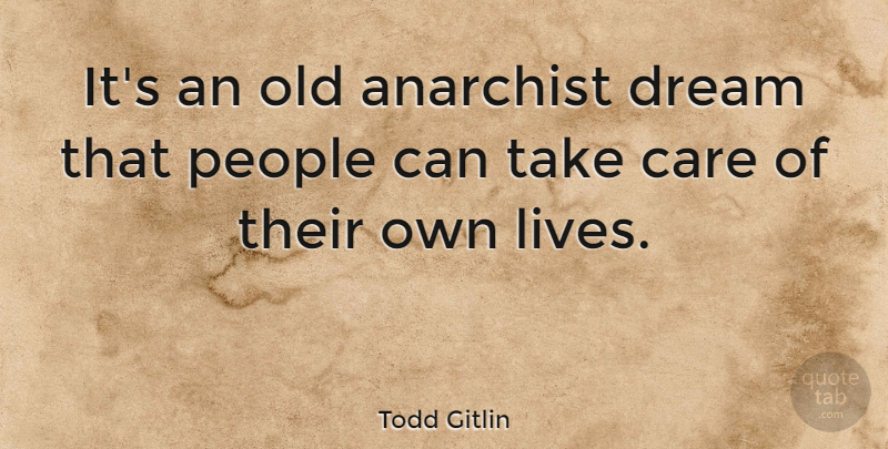 Todd Gitlin Quote About Dream, People, Care: Its An Old Anarchist Dream...