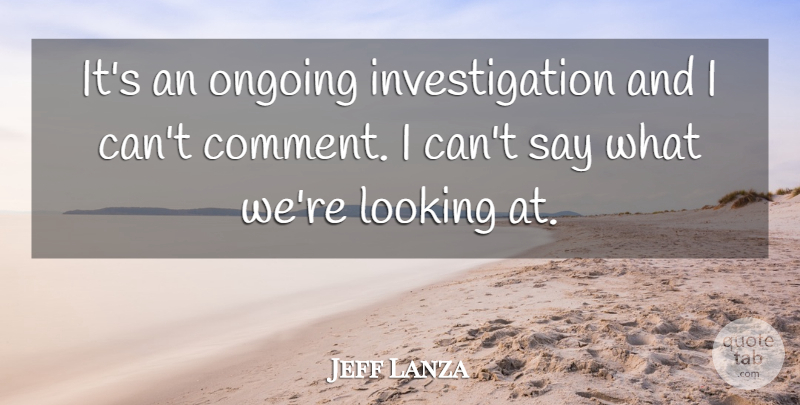 Jeff Lanza Quote About Looking, Ongoing: Its An Ongoing Investigation And...