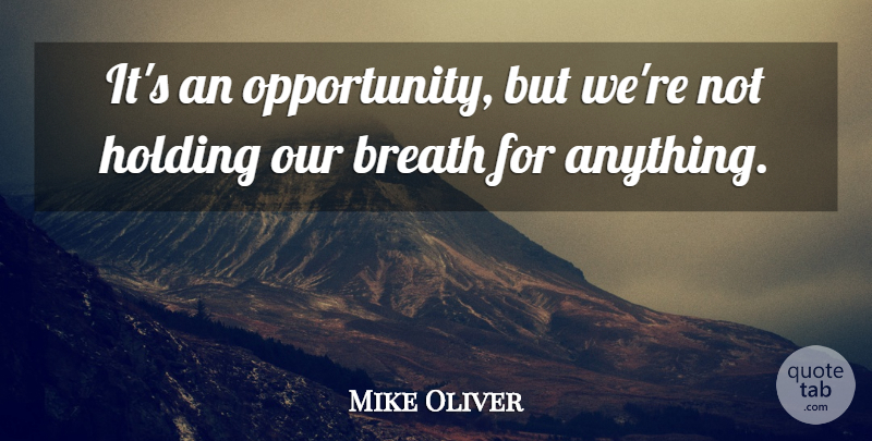 Mike Oliver Quote About Breath, Holding: Its An Opportunity But Were...
