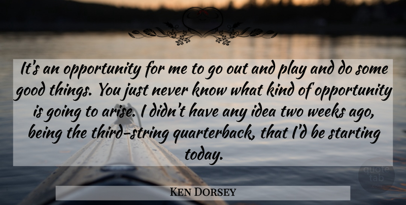 Ken Dorsey Quote About Good, Opportunity, Starting, Weeks: Its An Opportunity For Me...