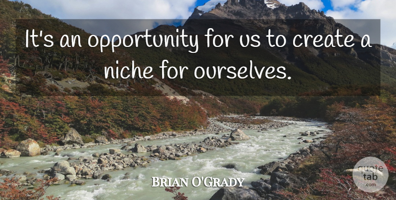 Brian O'Grady Quote About Create, Niche, Opportunity: Its An Opportunity For Us...