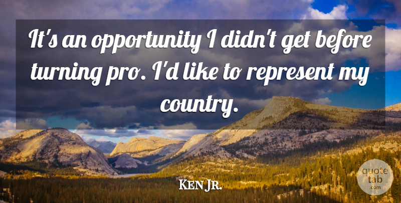 Ken Jr. Quote About Country, Opportunity, Represent, Turning: Its An Opportunity I Didnt...