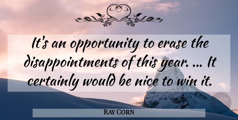 Ray Corn Quote About Certainly, Erase, Nice, Opportunity, Win: Its An Opportunity To Erase...