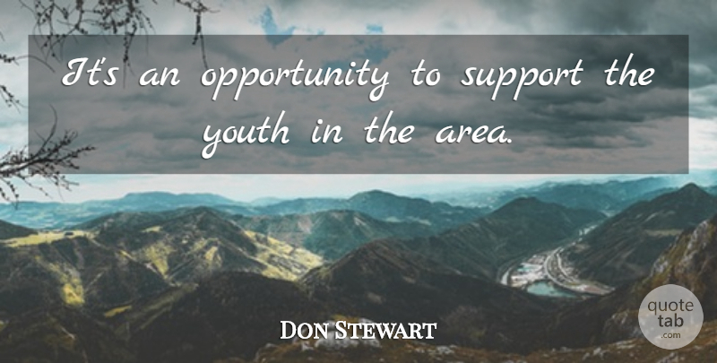 Don Stewart Quote About Opportunity, Support, Youth: Its An Opportunity To Support...