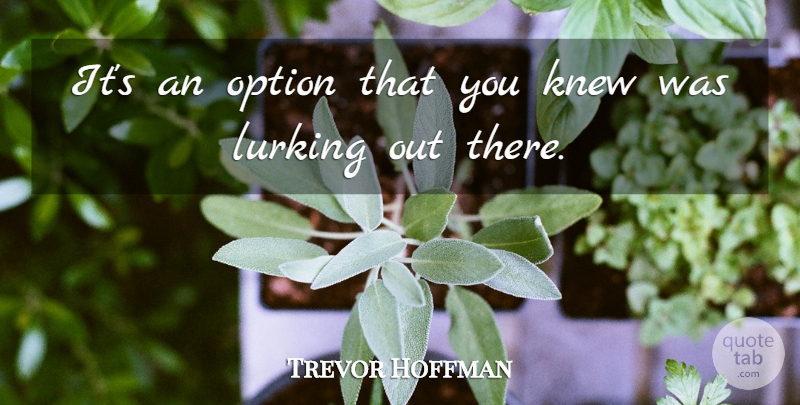 Trevor Hoffman Quote About Knew, Lurking, Option: Its An Option That You...