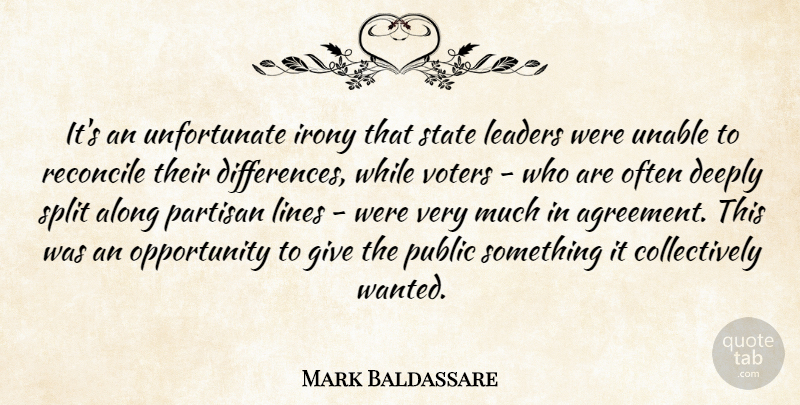 Mark Baldassare Quote About Along, Deeply, Irony, Leaders, Lines: Its An Unfortunate Irony That...