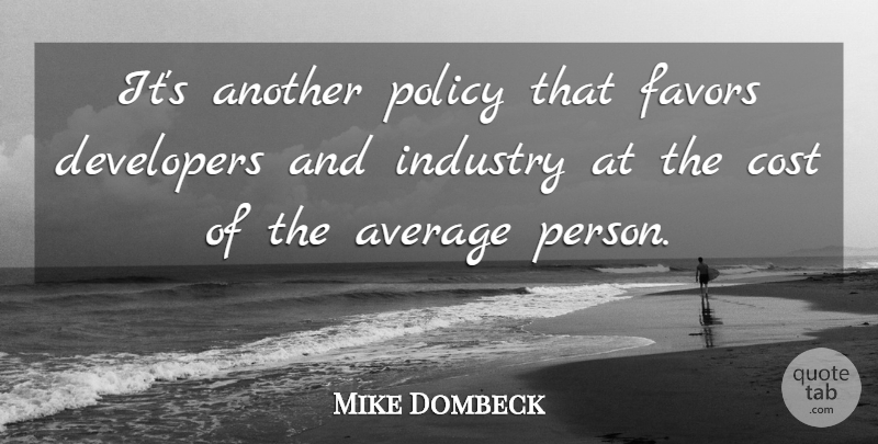 Mike Dombeck Quote About Average, Cost, Developers, Favors, Industry: Its Another Policy That Favors...