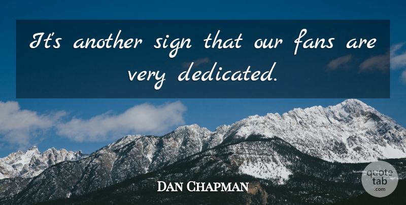 Dan Chapman Quote About Dedication, Fans, Sign: Its Another Sign That Our...