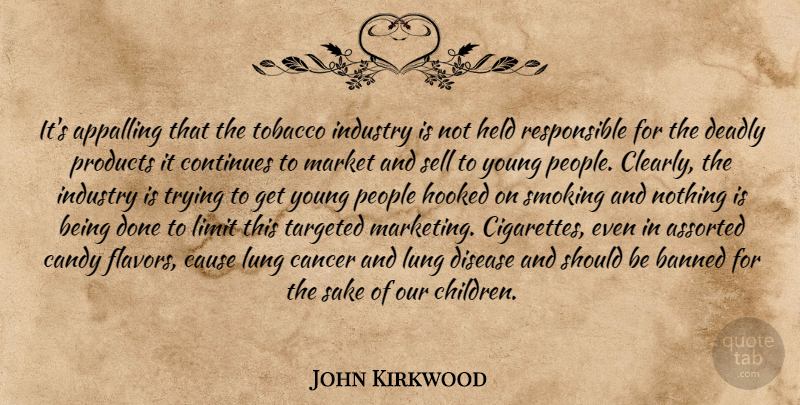 John Kirkwood Quote About Appalling, Banned, Cancer, Candy, Cause: Its Appalling That The Tobacco...