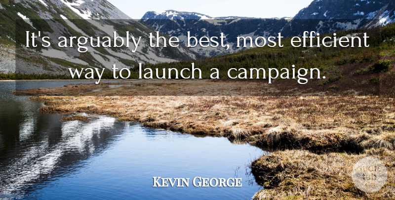 Kevin George Quote About Arguably, Efficient, Launch: Its Arguably The Best Most...