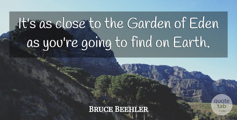 Bruce Beehler Quote About Close, Earth, Eden, Garden: Its As Close To The...