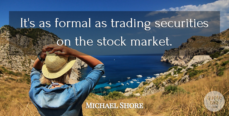 Michael Shore Quote About Formal, Securities, Stock, Trading: Its As Formal As Trading...