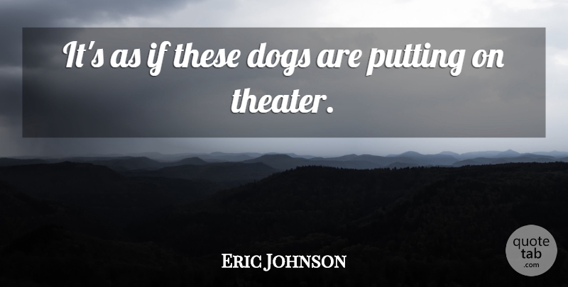 Eric Johnson Quote About Dogs, Putting: Its As If These Dogs...