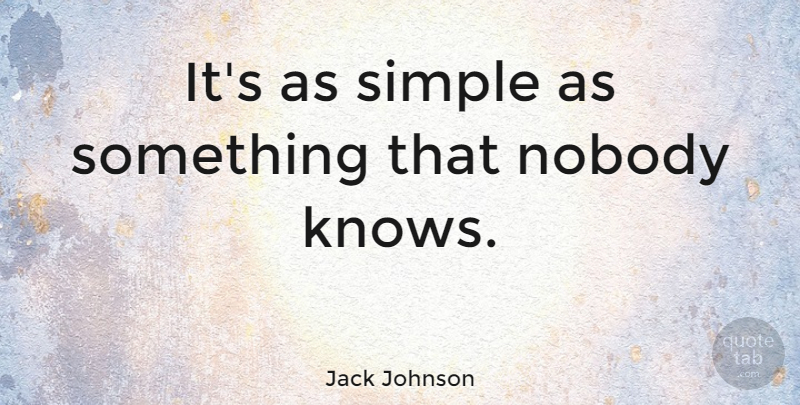 Jack Johnson Quote About Simple, Nobody Knows, Knows: Its As Simple As Something...