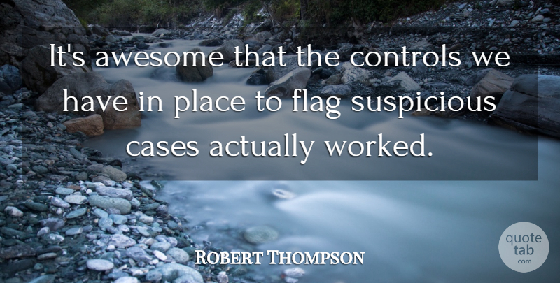 Robert Thompson Quote About Awesome, Cases, Controls, Flag, Suspicious: Its Awesome That The Controls...