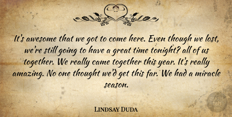 Lindsay Duda Quote About Awesome, Came, Great, Miracle, Though: Its Awesome That We Got...