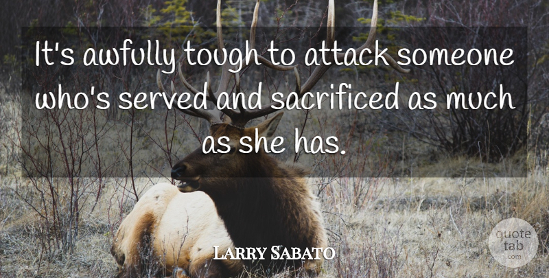 Larry Sabato Quote About Attack, Sacrificed, Served, Tough: Its Awfully Tough To Attack...