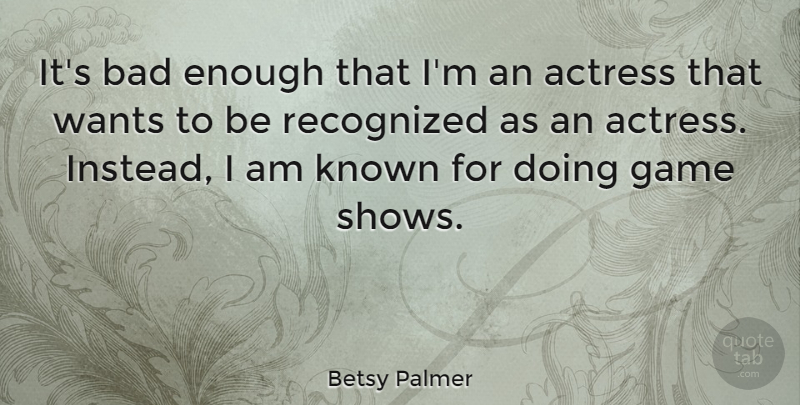 Betsy Palmer Quote About Games, Want, Actresses: Its Bad Enough That Im...