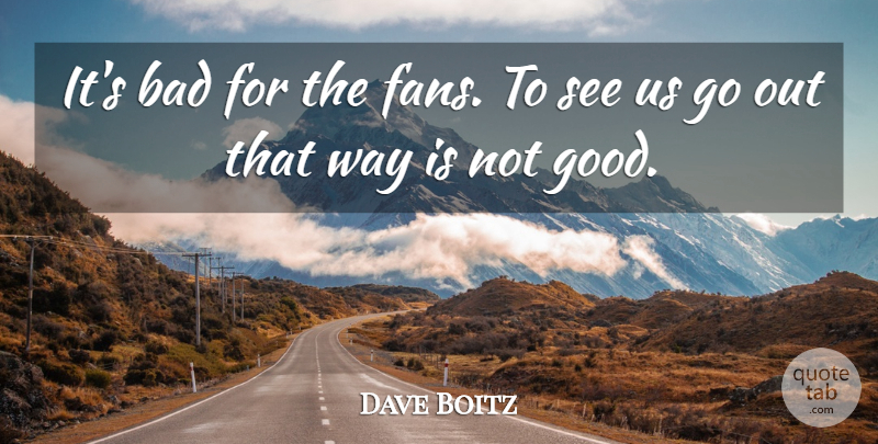Dave Boitz Quote About Bad: Its Bad For The Fans...