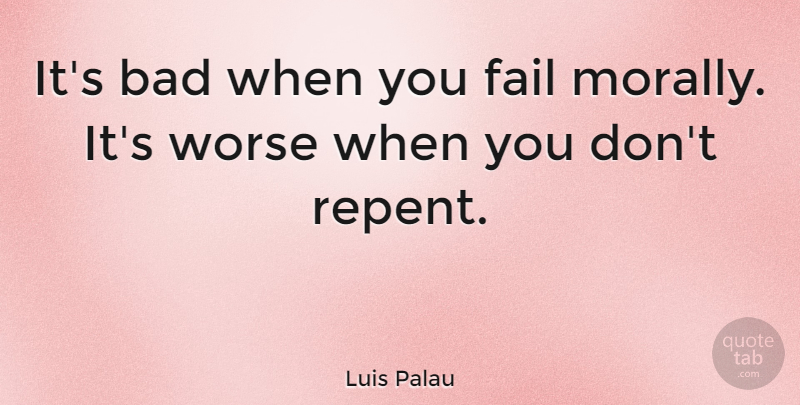 Luis Palau Quote About Failing, Repent: Its Bad When You Fail...