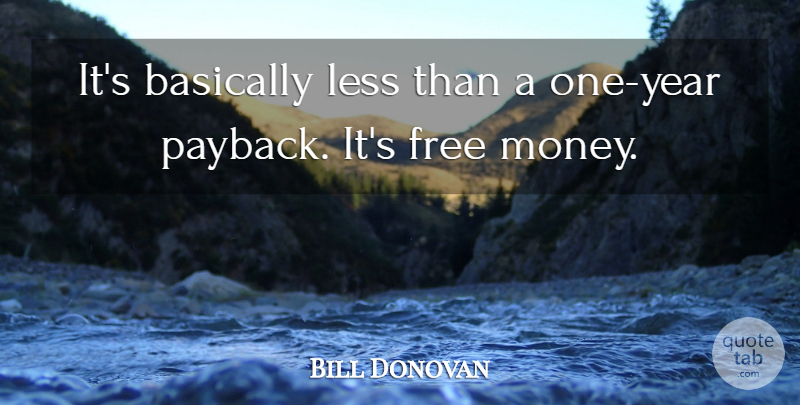 Bill Donovan Quote About Basically, Free, Less: Its Basically Less Than A...