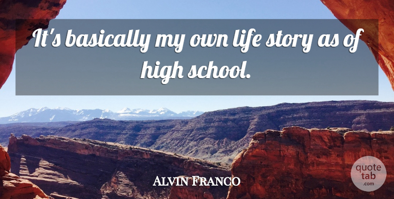 Alvin Franco Quote About Basically, High, Life: Its Basically My Own Life...