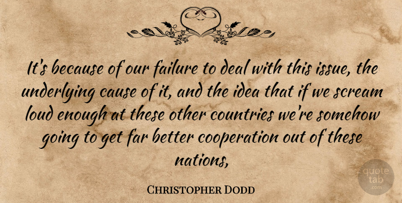 Christopher Dodd Quote About Cause, Cooperation, Countries, Deal, Failure: Its Because Of Our Failure...