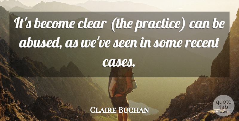Claire Buchan Quote About Clear, Recent, Seen: Its Become Clear The Practice...