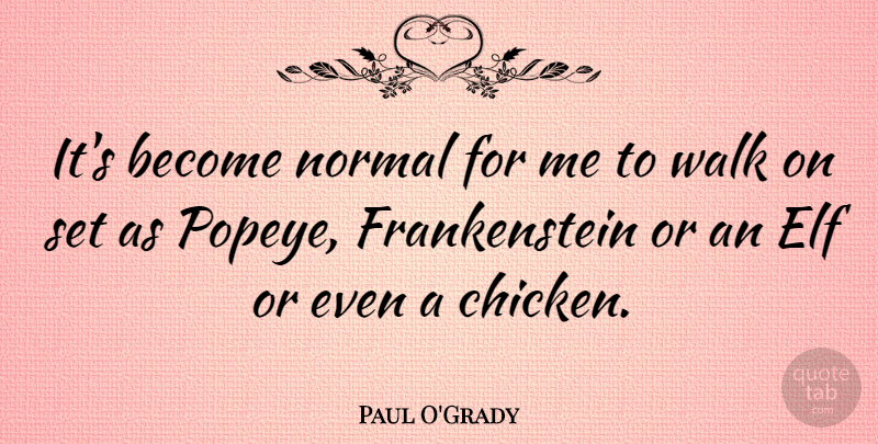 Paul O'Grady Quote About Normal, Popeye, Chickens: Its Become Normal For Me...