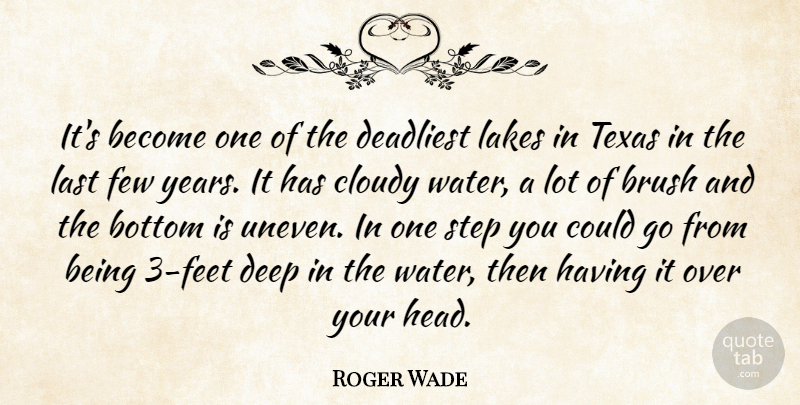 Roger Wade Quote About Bottom, Brush, Cloudy, Deadliest, Deep: Its Become One Of The...