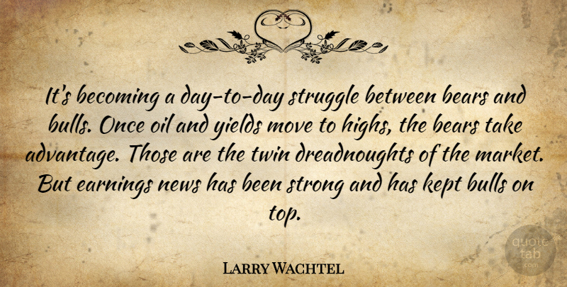 Larry Wachtel Quote About Strong, Struggle, Moving: Its Becoming A Day To...