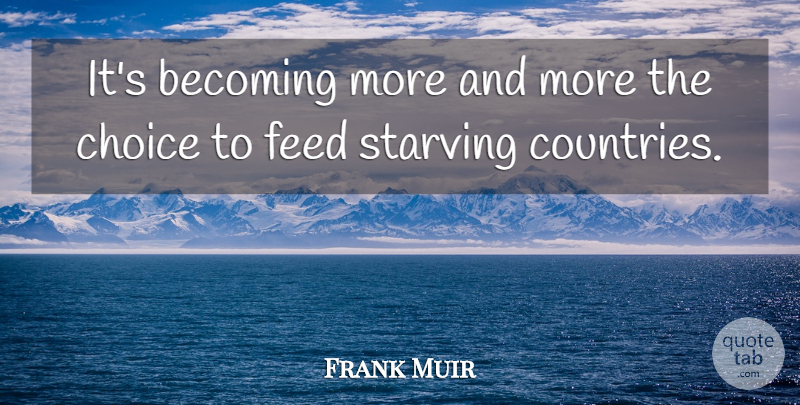 Frank Muir Quote About Becoming, Choice, Feed, Starving: Its Becoming More And More...