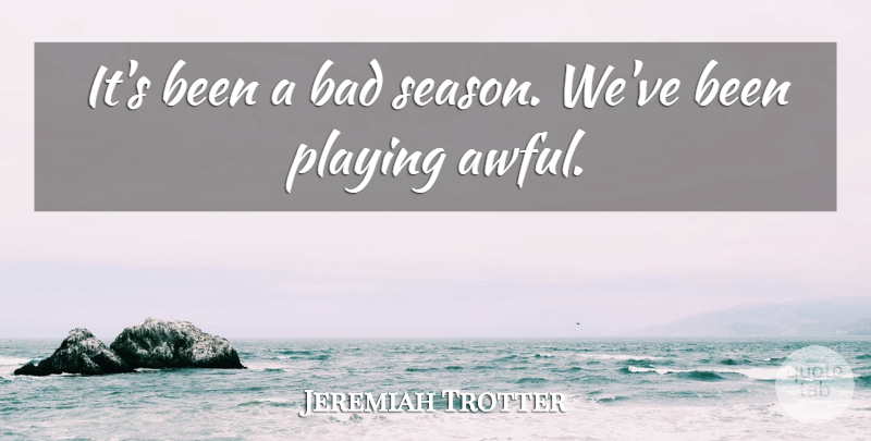Jeremiah Trotter Quote About Bad, Playing: Its Been A Bad Season...