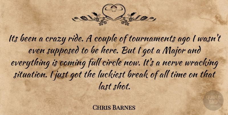 Chris Barnes Quote About Break, Circle, Coming, Couple, Crazy: Its Been A Crazy Ride...
