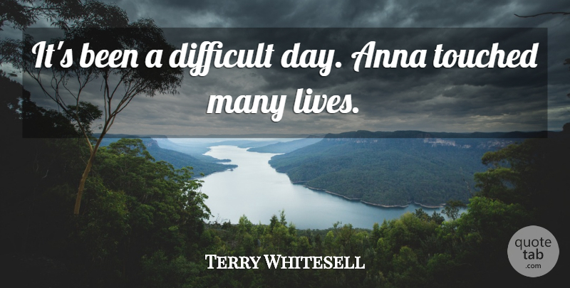 Terry Whitesell Quote About Anna, Difficult, Touched: Its Been A Difficult Day...