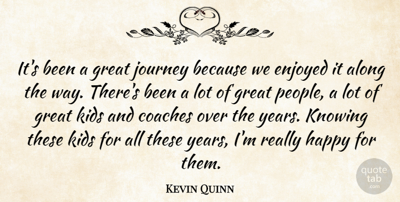 Kevin Quinn Quote About Along, Coaches, Enjoyed, Great, Happy: Its Been A Great Journey...