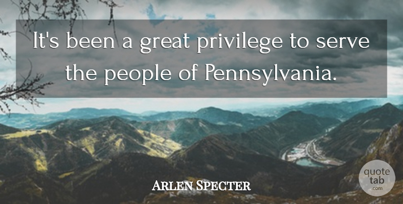Arlen Specter Quote About People, Privilege, Pennsylvania: Its Been A Great Privilege...