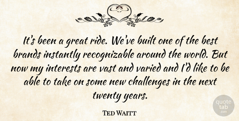 Ted Waitt Quote About Best, Brands, Built, Challenges, Great: Its Been A Great Ride...
