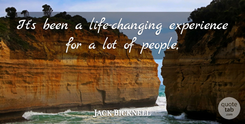 Jack Bicknell Quote About Experience: Its Been A Life Changing...