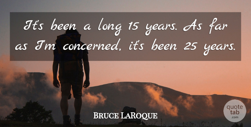 Bruce LaRoque Quote About Far: Its Been A Long 15...